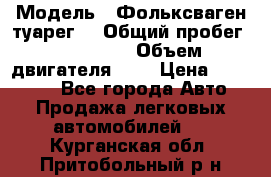  › Модель ­ Фольксваген туарег  › Общий пробег ­ 160 000 › Объем двигателя ­ 4 › Цена ­ 750 000 - Все города Авто » Продажа легковых автомобилей   . Курганская обл.,Притобольный р-н